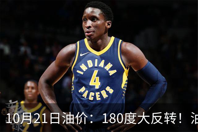 10月21日油价：180度大反转！油价“加速大涨”又要坏事了？